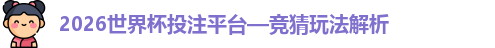 2026世界杯投注平台—竞猜玩法解析